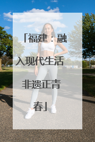 福建：融入现代生活 非遗正青春