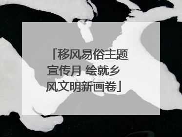 移风易俗主题宣传月 绘就乡风文明新画卷