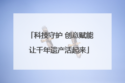 科技守护 创意赋能 让千年遗产活起来