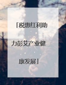 税惠红利助力彭艾产业健康发展