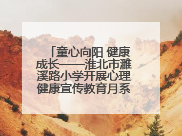 童心向阳 健康成长——淮北市濉溪路小学开展心理健康宣传教育月系列活动