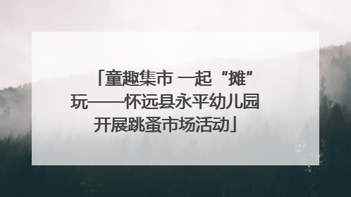 童趣集市 一起“摊”玩——怀远县永平幼儿园开展跳蚤市场活动