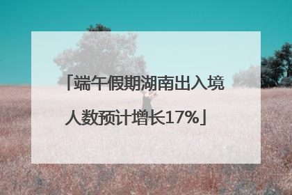 端午假期湖南出入境人数预计增长17%