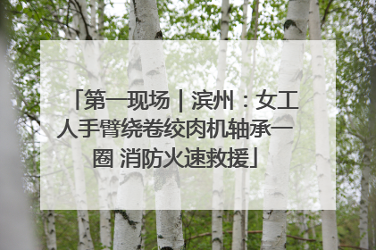 第一现场｜滨州：女工人手臂绕卷绞肉机轴承一圈 消防火速救援
