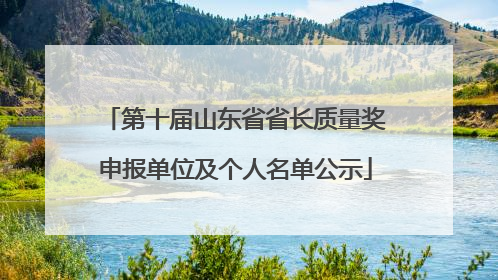 第十届山东省省长质量奖申报单位及个人名单公示
