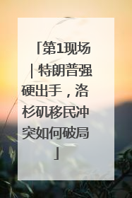 第1现场｜特朗普强硬出手，洛杉矶移民冲突如何破局