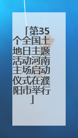 第35个全国土地日主题活动河南主场启动仪式在濮阳市举行