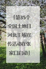 第35个全国土地日河北主场宣传活动在张家口启动