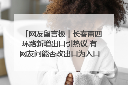 网友留言板｜长春南四环路新增出口引热议 有网友问能否改出口为入口？官方回应来了