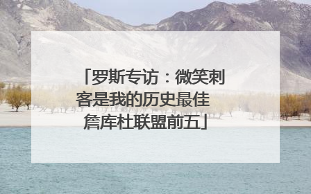 罗斯专访：微笑刺客是我的历史最佳 詹库杜联盟前五