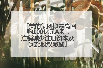 美的集团拟最高回购100亿元A股：注销减少注册资本及实施股权激励