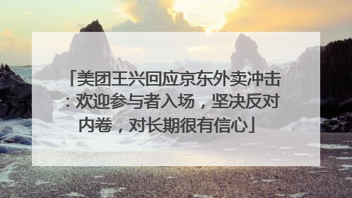 美团王兴回应京东外卖冲击：欢迎参与者入场，坚决反对内卷，对长期很有信心