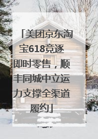 美团京东淘宝618竞逐即时零售，顺丰同城中立运力支撑全渠道履约