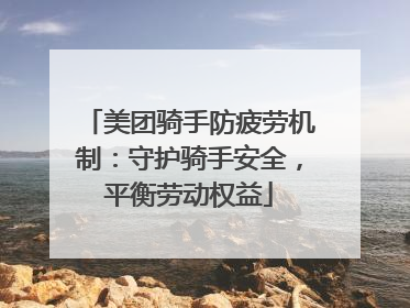 美团骑手防疲劳机制：守护骑手安全，平衡劳动权益