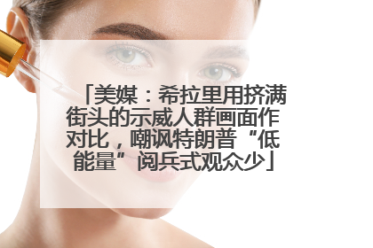 美媒：希拉里用挤满街头的示威人群画面作对比，嘲讽特朗普“低能量”阅兵式观众少