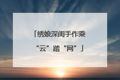 绣娘深闺手作乘“云”踏“网”