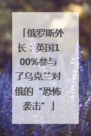 俄罗斯外长：英国100%参与了乌克兰对俄的“恐怖袭击”