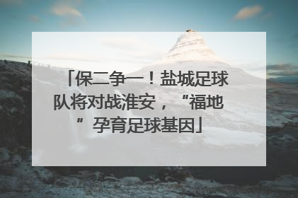保二争一！盐城足球队将对战淮安，“福地”孕育足球基因