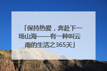 保持热爱，奔赴下一场山海——有一种叫云南的生活之365天