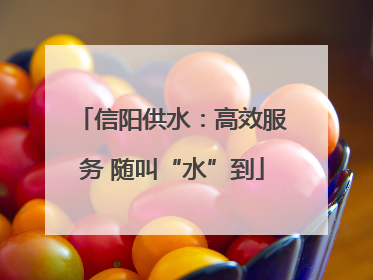 信阳供水：高效服务 随叫“水”到