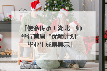 使命传承！湖北二师举行首届“优师计划”毕业生成果展示