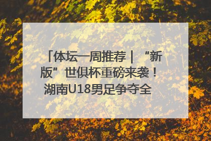 体坛一周推荐｜“新版”世俱杯重磅来袭！湖南U18男足争夺全运资格！郑钦文“草地”很忙……