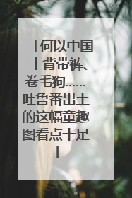 何以中国丨背带裤、卷毛狗……吐鲁番出土的这幅童趣图看点十足