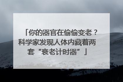 你的器官在偷偷变老？科学家发现人体内藏着两套“衰老计时器”