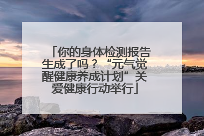 你的身体检测报告生成了吗？“元气觉醒健康养成计划”关爱健康行动举行