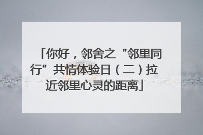 你好，邻舍之“邻里同行”共情体验日（二）拉近邻里心灵的距离