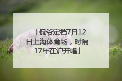 侃爷定档7月12日上海体育场，时隔17年在沪开唱