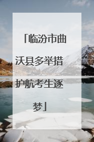 临汾市曲沃县多举措护航考生逐梦