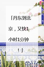 丹东到北京，又快1小时1分钟！