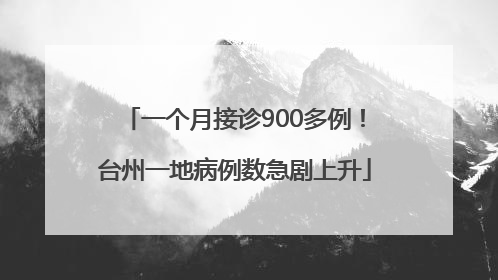 一个月接诊900多例！台州一地病例数急剧上升