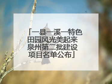 一县一溪一特色 田园风光美起来 泉州第二批建设项目名单公布