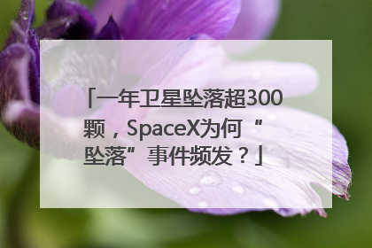 一年卫星坠落超300颗，SpaceX为何“坠落”事件频发？