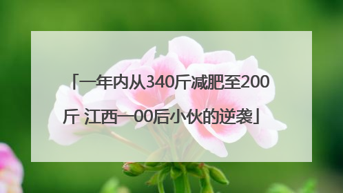 一年内从340斤减肥至200斤 江西一00后小伙的逆袭
