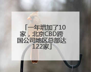 一年增加了10家，北京CBD跨国公司地区总部达122家