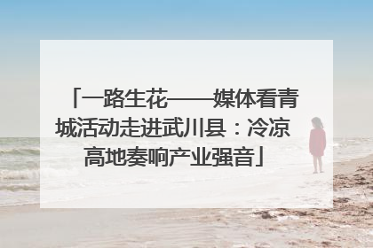一路生花——媒体看青城活动走进武川县：冷凉高地奏响产业强音