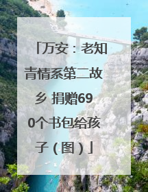 万安：老知青情系第二故乡 捐赠690个书包给孩子（图）