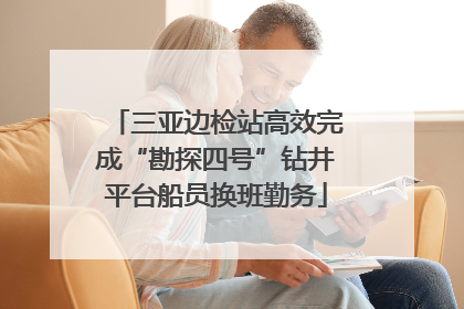 三亚边检站高效完成“勘探四号”钻井平台船员换班勤务