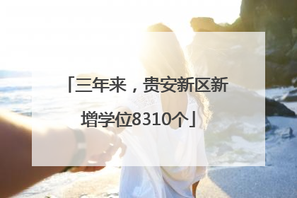 三年来，贵安新区新增学位8310个