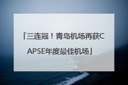 三连冠！青岛机场再获CAPSE年度最佳机场