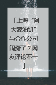上海“阿大葱油饼”与合作公司闹掰了？网友评论不一
