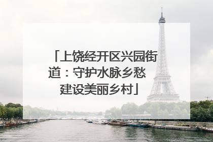 上饶经开区兴园街道：守护水脉乡愁 建设美丽乡村