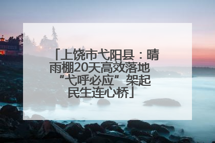 上饶市弋阳县：晴雨棚20天高效落地 “弋呼必应”架起民生连心桥