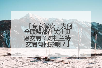 专家解读：为何全联盟都在关注贝恩交易？对杜兰特交易有何影响？