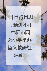 且行且思，精进不止 绵阳市园艺小学举办语文教研组活动