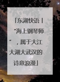 东湖快语丨“海上钢琴师”，属于大江大湖大武汉的诗意浪漫