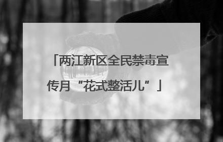 两江新区全民禁毒宣传月“花式整活儿”